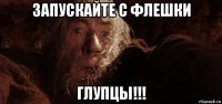 запускайте с флешки глупцы!!!