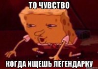 то чувство когда ищешь легендарку