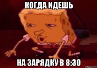 когда идешь на зарядку в 8:30