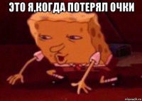 это я,когда потерял очки 