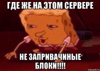 где же на этом сервере не запривачиные блоки!!!!