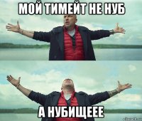 мой тимейт не нуб а нубищеее