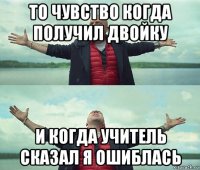 то чувство когда получил двойку и когда учитель сказал я ошиблась