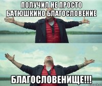 получил не просто батюшкино благословение благословенище!!!