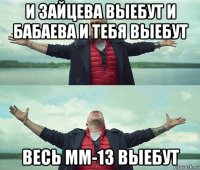 и зайцева выебут и бабаева и тебя выебут весь мм-13 выебут