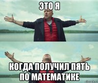 это я когда получил пять по математике