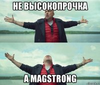 не высокопрочка а magstrong