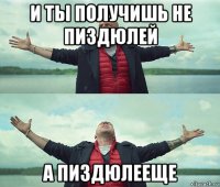 и ты получишь не пиздюлей а пиздюлееще