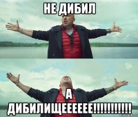 не дибил а дибилищееееее!!!!!!!!!!!