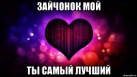 зайчонок мой ты самый лучший
