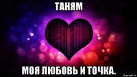 таням моя любовь и точка.