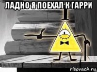 ладно я поехал к гарри 
