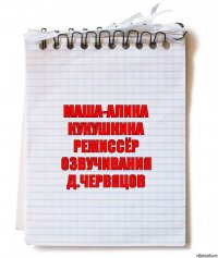 Маша-Алина Кукушкина
режиссёр озвучивания
Д.Червяцов