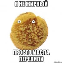 я не жирный просто масла перелили