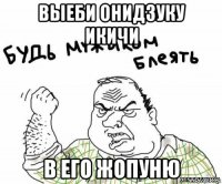 выеби онидзуку икичи в его жопуню