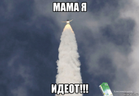 мама я идеот!!!