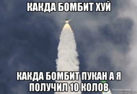 какда бомбит хуй какда бомбит пукан а я получил 10 колов