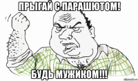 прыгай с парашютом! будь мужиком!!!