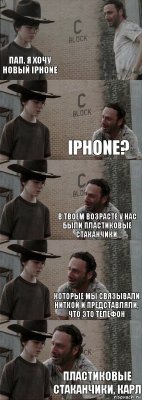  Пап, я хочу новый iPhone iPhone? В твоем возрасте у нас были пластиковые стаканчики, которые мы связывали ниткой и представляли, что это телефон пластиковые стаканчики, Карл