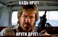 будь крут! крути друт! ©