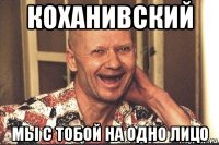 коханивский мы с тобой на одно лицо
