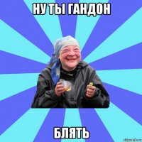 ну ты гандон блять