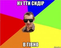 ну тти сидір в гівно