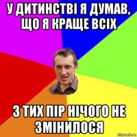 у дитинстві я думав, що я краще всіх з тих пір нічого не змінилося