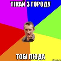 тікай з городу тобі пізда