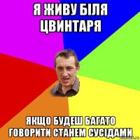 я живу біля цвинтаря якщо будеш багато говорити станем сусідами