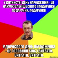 у дитинстві день народження - це найулюбленіше свято і подарунки, подарунки, подарунки. у дорослого день народження - це головний біль і витрати, витрати, витрати.