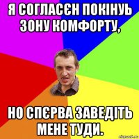 я согласєн покінуь зону комфорту, но спєрва заведіть мене туди.