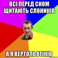 всі перед сном щитають слоників а я вертольотіків