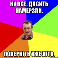 ну все, досить намерзли. поверніть уже літо.