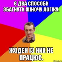 є два способи збагнути жіночу логіку. жоден із них не працює.