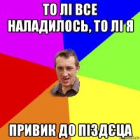 то лі все наладилось, то лі я привик до піздєца