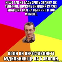 ніщо так не бадьорить зранку, як телефон, вискользнувший із рук і упавший вам на обличчя в той момент, коли ви переставляєте будильник ще на 5 хвилин.