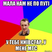 мала нам не по путі у тебе київстар, у мене мтс