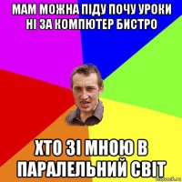 мам можна піду почу уроки ні за компютер бистро хто зі мною в паралельний світ