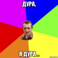 дура, я дура...