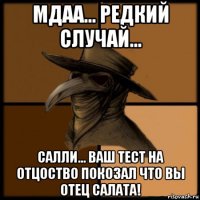 мдаа... редкий случай... салли... ваш тест на отцоство покозал что вы отец салата!