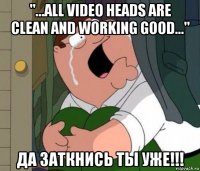 "...all video heads are clean and working good..." да заткнись ты уже!!!