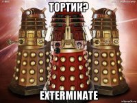 тортик? exterminate