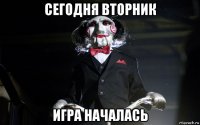 сегодня вторник игра началась