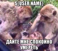 ${user.name} дайте мне спокойно умереть