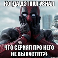 когда дэтпул узнал что сериял про него не выпустят?!