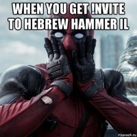 when you get !nvite to hebrew hammer il 