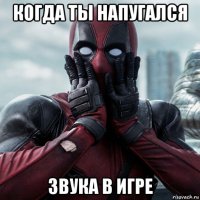 когда ты напугался звука в игре