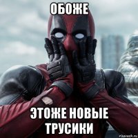 обоже этоже новые трусики