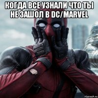 когда все узнали что ты не зашол в dc/marvel 